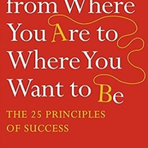 How to Get from Where You Are to Where You Want to Be:  25 Principles of Success